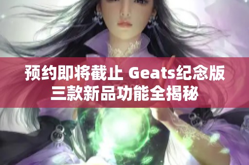 预约即将截止 Geats纪念版三款新品功能全揭秘