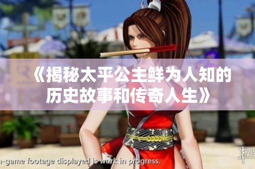 《揭秘太平公主鲜为人知的历史故事和传奇人生》