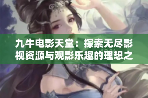 九牛电影天堂：探索无尽影视资源与观影乐趣的理想之地