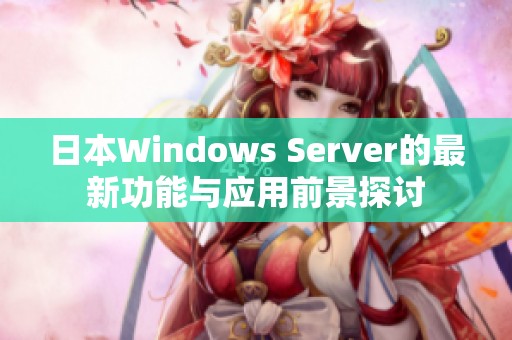 日本Windows Server的最新功能与应用前景探讨