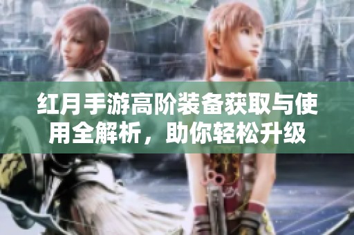 红月手游高阶装备获取与使用全解析，助你轻松升级