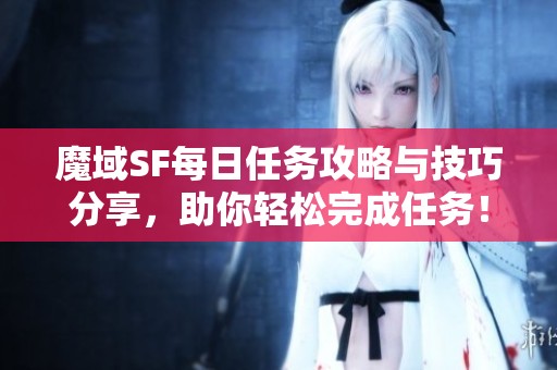 魔域SF每日任务攻略与技巧分享，助你轻松完成任务！