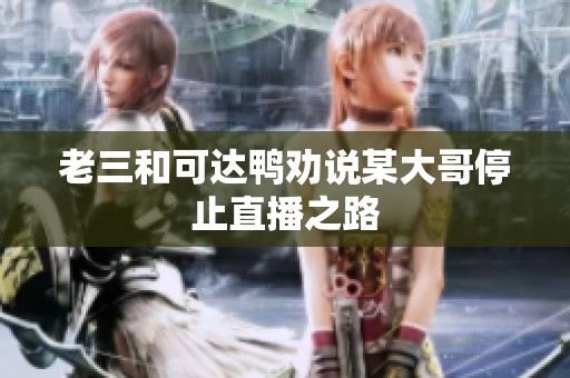 老三和可达鸭劝说某大哥停止直播之路