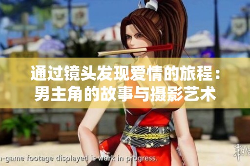 通过镜头发现爱情的旅程：男主角的故事与摄影艺术
