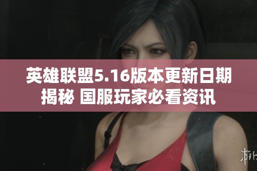 英雄联盟5.16版本更新日期揭秘 国服玩家必看资讯