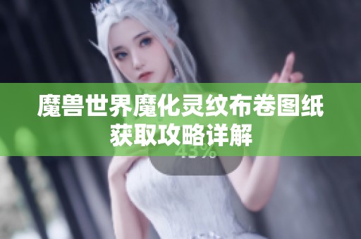魔兽世界魔化灵纹布卷图纸获取攻略详解