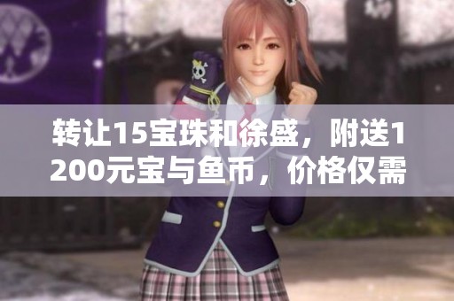 转让15宝珠和徐盛，附送1200元宝与鱼币，价格仅需140元