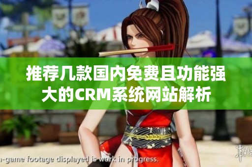 推荐几款国内免费且功能强大的CRM系统网站解析