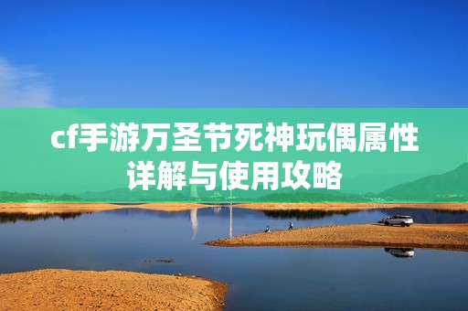 cf手游万圣节死神玩偶属性详解与使用攻略