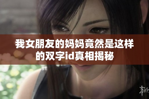 我女朋友的妈妈竟然是这样的双字id真相揭秘