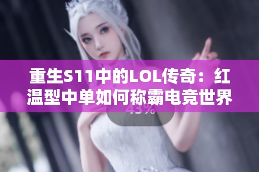 重生S11中的LOL传奇：红温型中单如何称霸电竞世界