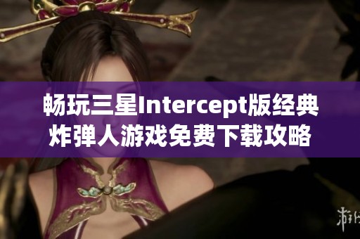 畅玩三星Intercept版经典炸弹人游戏免费下载攻略