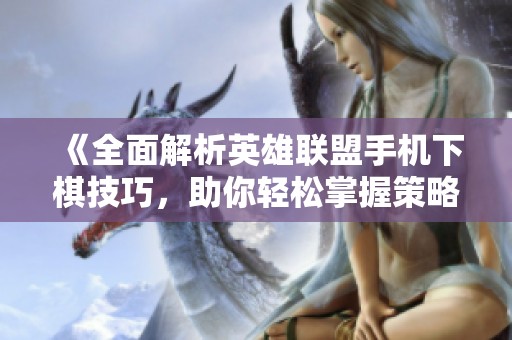 《全面解析英雄联盟手机下棋技巧，助你轻松掌握策略对决》