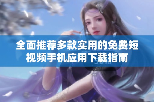全面推荐多款实用的免费短视频手机应用下载指南