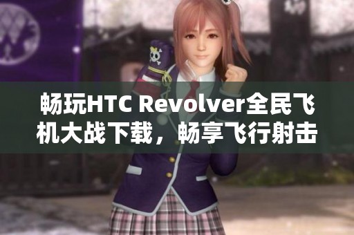 畅玩HTC Revolver全民飞机大战下载，畅享飞行射击乐趣