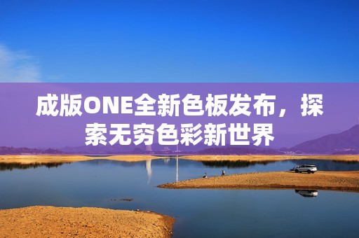 成版ONE全新色板发布，探索无穷色彩新世界