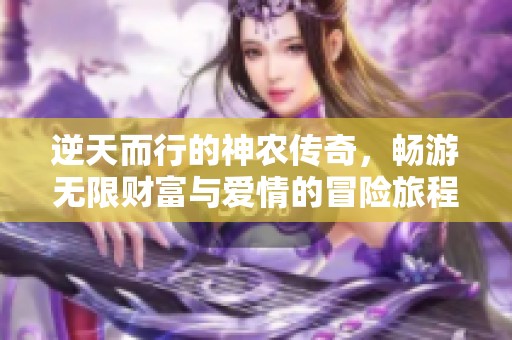逆天而行的神农传奇，畅游无限财富与爱情的冒险旅程