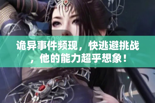 诡异事件频现，快逃避挑战，他的能力超乎想象！
