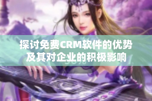 探讨免费CRM软件的优势及其对企业的积极影响