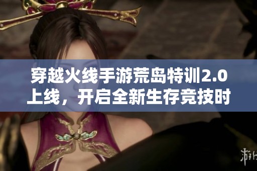 穿越火线手游荒岛特训2.0上线，开启全新生存竞技时代