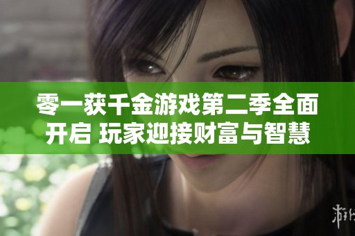 零一获千金游戏第二季全面开启 玩家迎接财富与智慧的新挑战