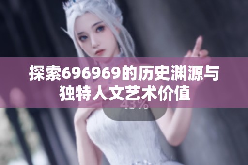 探索696969的历史渊源与独特人文艺术价值