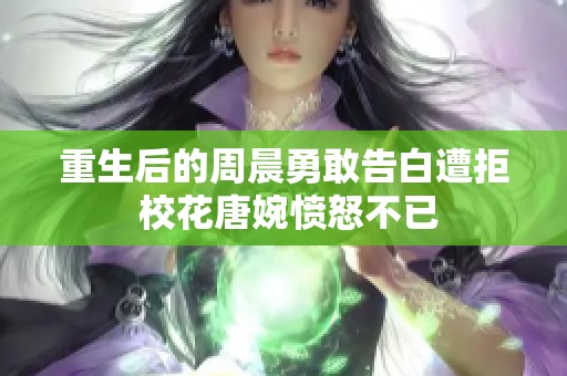重生后的周晨勇敢告白遭拒 校花唐婉愤怒不已