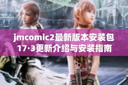 jmcomic2最新版本安装包17·3更新介绍与安装指南