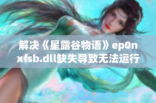 解决《星露谷物语》ep0nxfsb.dll缺失导致无法运行的完整解决方案