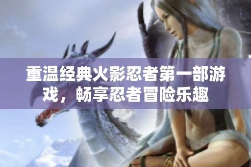 重温经典火影忍者第一部游戏，畅享忍者冒险乐趣