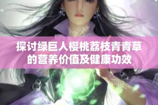 探讨绿巨人樱桃荔枝青青草的营养价值及健康功效