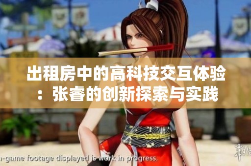 出租房中的高科技交互体验：张睿的创新探索与实践
