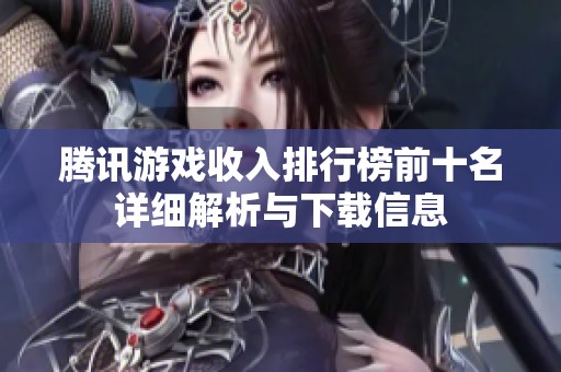 腾讯游戏收入排行榜前十名详细解析与下载信息