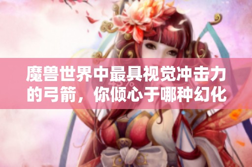 魔兽世界中最具视觉冲击力的弓箭，你倾心于哪种幻化风格？