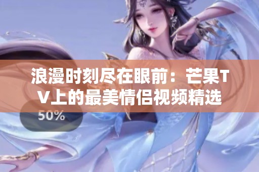 浪漫时刻尽在眼前：芒果TV上的最美情侣视频精选