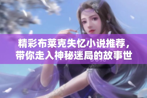 精彩布莱克失忆小说推荐，带你走入神秘迷局的故事世界