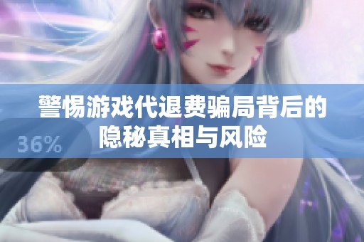 警惕游戏代退费骗局背后的隐秘真相与风险