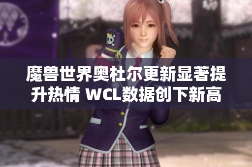 魔兽世界奥杜尔更新显著提升热情 WCL数据创下新高