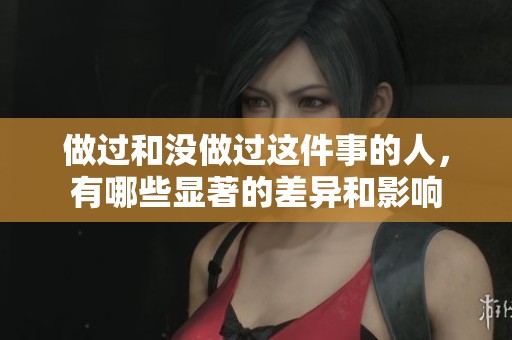 做过和没做过这件事的人，有哪些显著的差异和影响