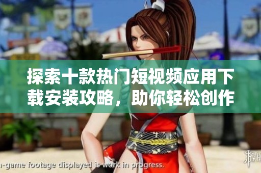 探索十款热门短视频应用下载安装攻略，助你轻松创作与分享