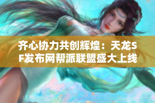 齐心协力共创辉煌：天龙SF发布网帮派联盟盛大上线