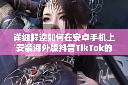详细解读如何在安卓手机上安装海外版抖音TikTok的全步骤教程