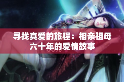 寻找真爱的旅程：相亲祖母六十年的爱情故事