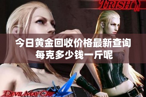 今日黄金回收价格最新查询 每克多少钱一斤呢