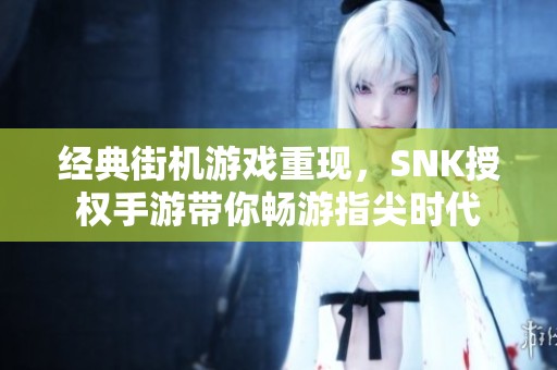 经典街机游戏重现，SNK授权手游带你畅游指尖时代