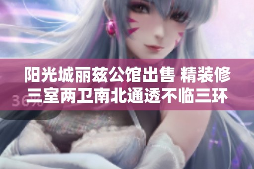 阳光城丽兹公馆出售 精装修三室两卫南北通透不临三环