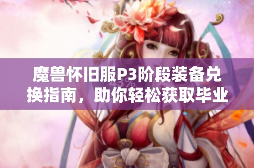 魔兽怀旧服P3阶段装备兑换指南，助你轻松获取毕业装备！