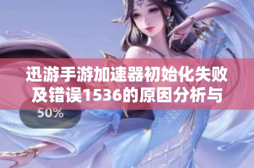 迅游手游加速器初始化失败及错误1536的原因分析与解决办法
