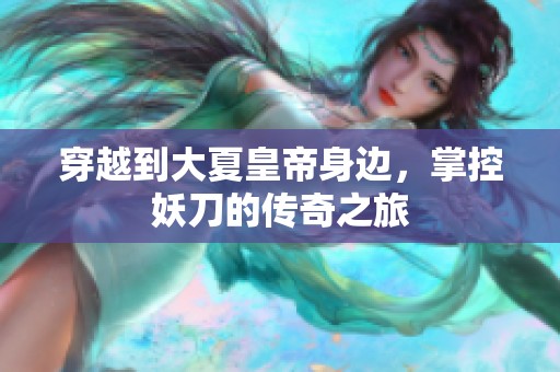 穿越到大夏皇帝身边，掌控妖刀的传奇之旅