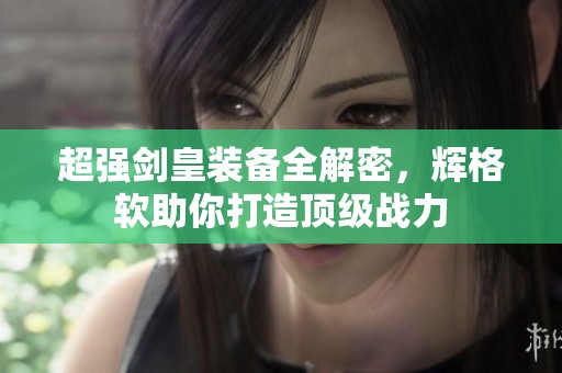 超强剑皇装备全解密，辉格软助你打造顶级战力